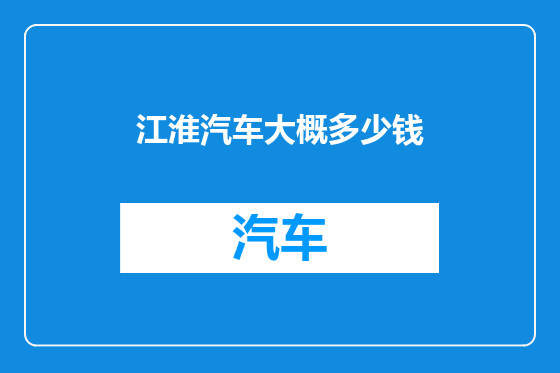 江淮汽车大概多少钱