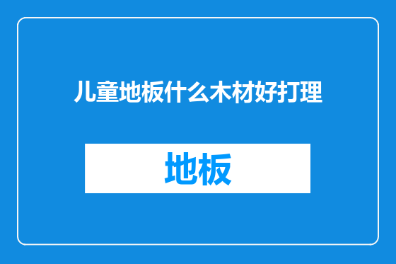 儿童地板什么木材好打理