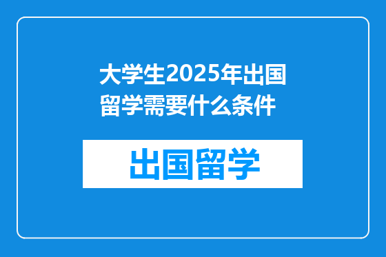 大学生2025年出国留学需要什么条件