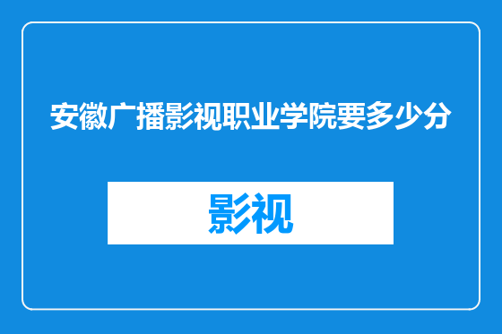 安徽广播影视职业学院要多少分
