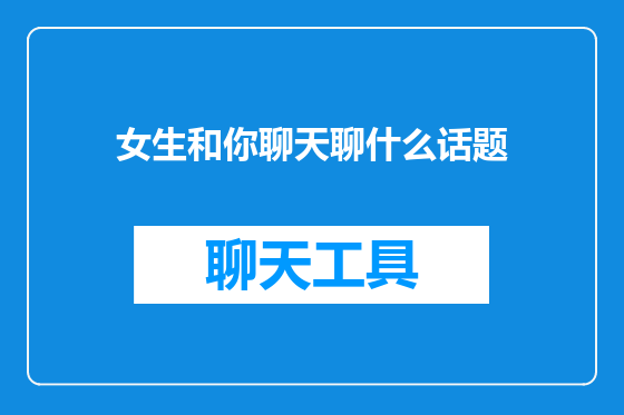 女生和你聊天聊什么话题