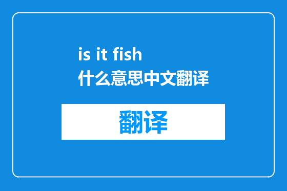 is it fish什么意思中文翻译
