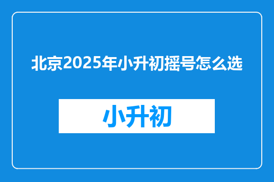 北京2025年小升初摇号怎么选