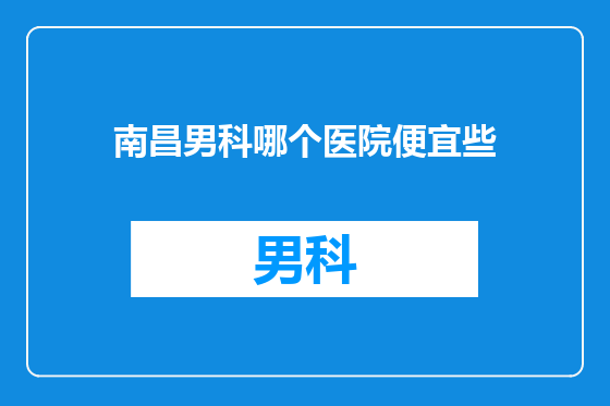 南昌男科哪个医院便宜些