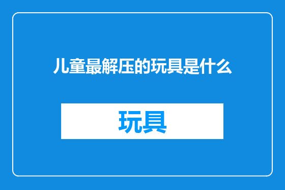儿童最解压的玩具是什么