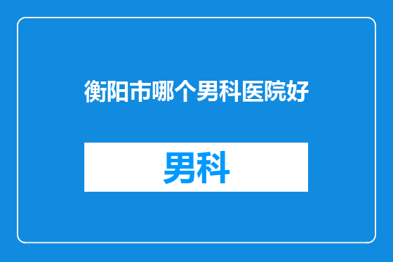 衡阳市哪个男科医院好