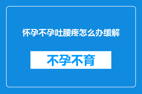 怀孕不孕吐腰疼怎么办缓解