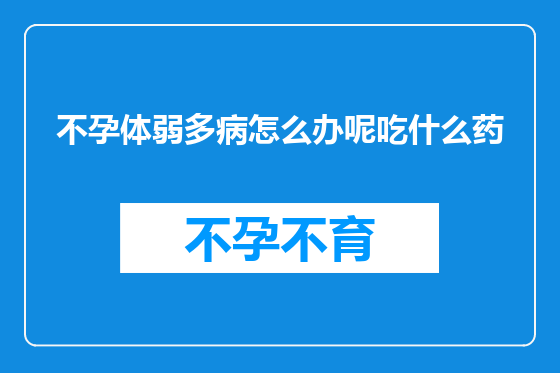 不孕体弱多病怎么办呢吃什么药