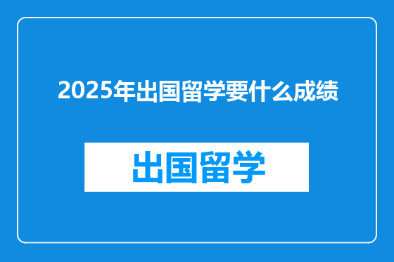 2025年出国留学要什么成绩