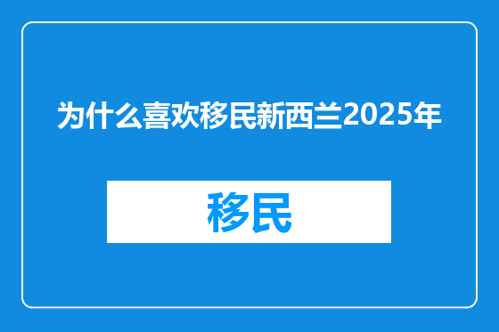 为什么喜欢移民新西兰2025年