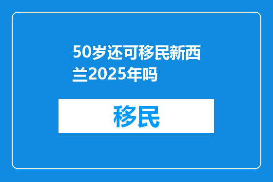 50岁还可移民新西兰2025年吗