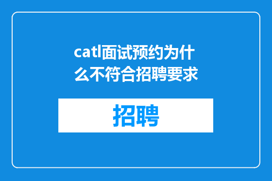 catl面试预约为什么不符合招聘要求