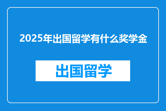 2025年出国留学有什么奖学金