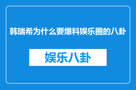 韩瑞希为什么要爆料娱乐圈的八卦