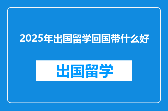 2025年出国留学回国带什么好