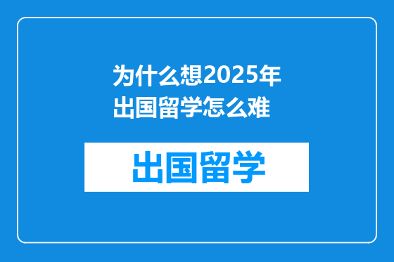 为什么想2025年出国留学怎么难