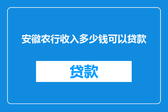 安徽农行收入多少钱可以贷款