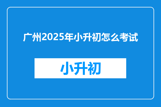 广州2025年小升初怎么考试
