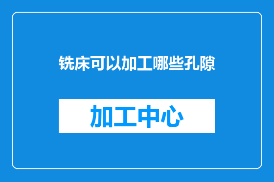 铣床可以加工哪些孔隙