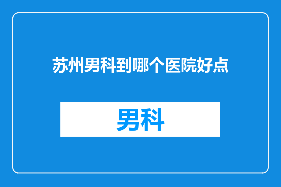 苏州男科到哪个医院好点