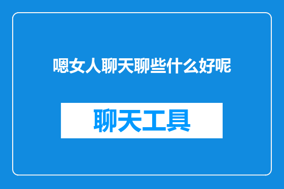 嗯女人聊天聊些什么好呢