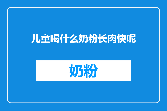 儿童喝什么奶粉长肉快呢
