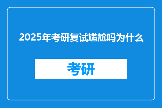 2025年考研复试尴尬吗为什么