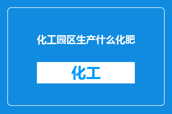 化工园区生产什么化肥