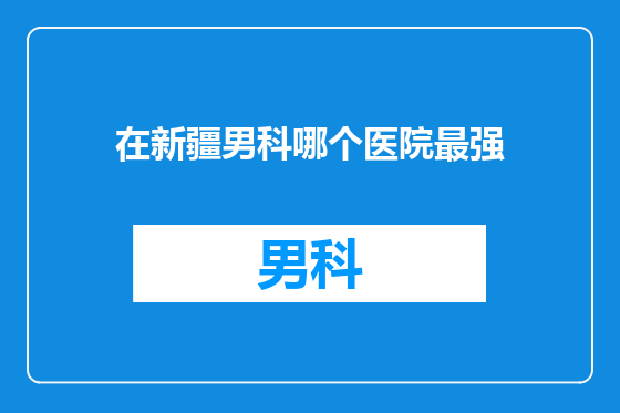 在新疆男科哪个医院最强