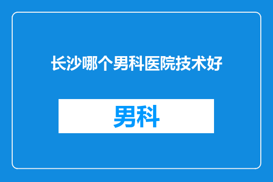 长沙哪个男科医院技术好