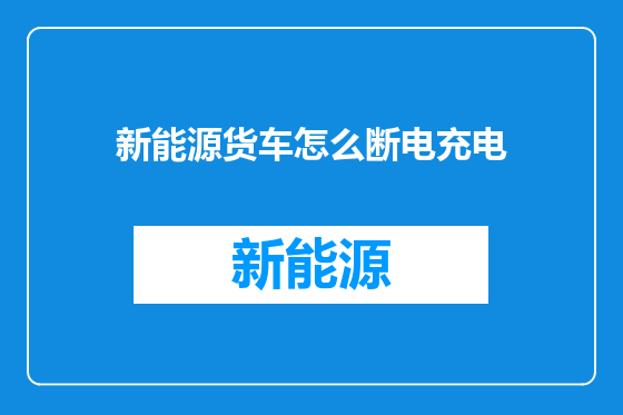 新能源货车怎么断电充电