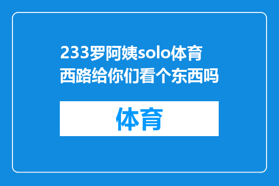 233罗阿姨solo体育西路给你们看个东西吗