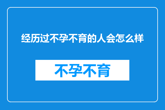 经历过不孕不育的人会怎么样