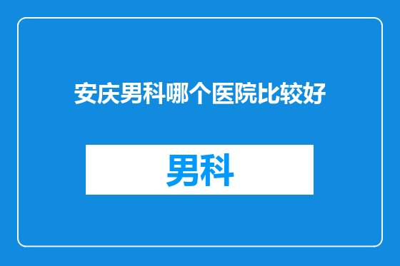 安庆男科哪个医院比较好