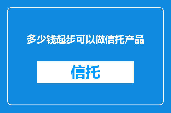 多少钱起步可以做信托产品