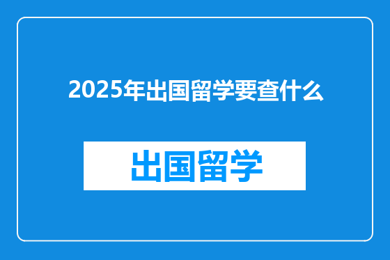 2025年出国留学要查什么