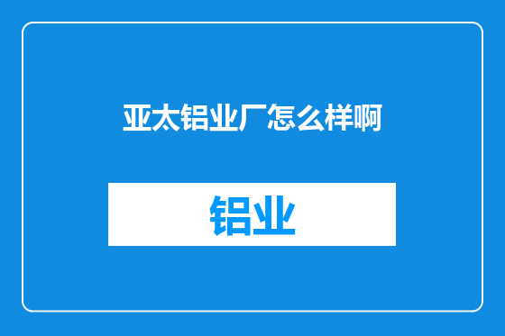 亚太铝业厂怎么样啊