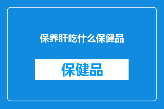 保养肝吃什么保健品