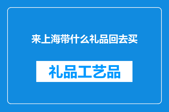 来上海带什么礼品回去买
