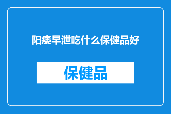 阳痿早泄吃什么保健品好