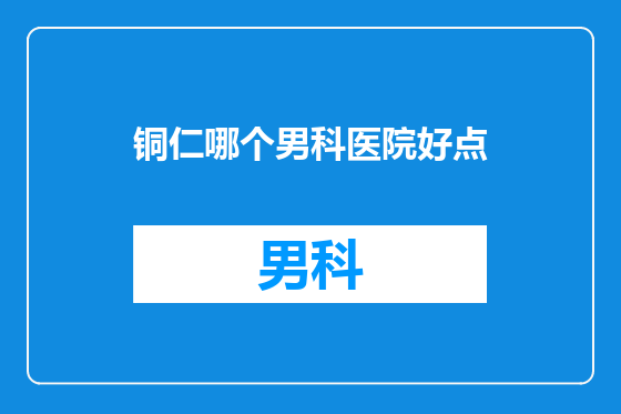 铜仁哪个男科医院好点