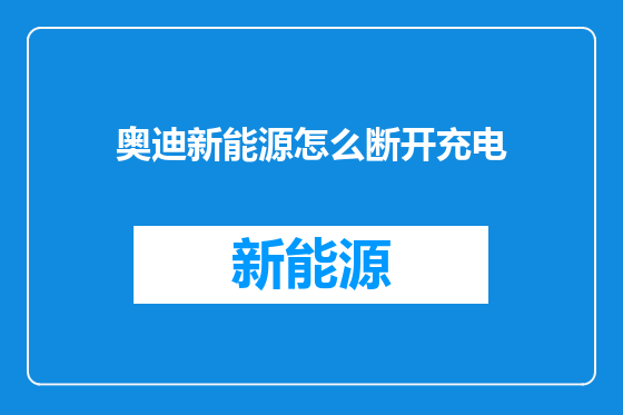 奥迪新能源怎么断开充电