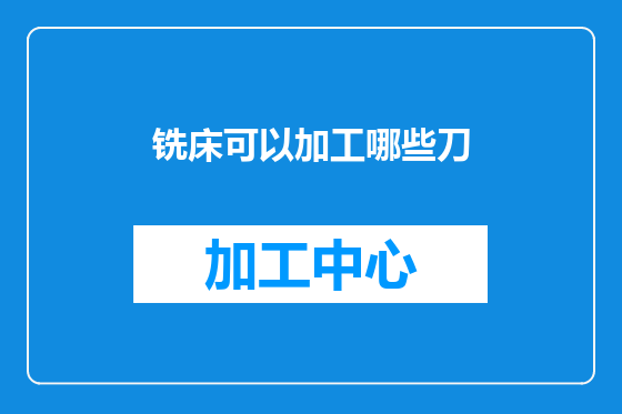 铣床可以加工哪些刀