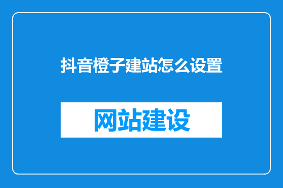 抖音橙子建站怎么设置