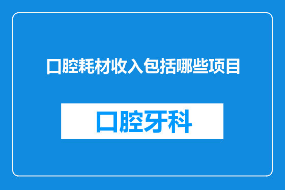 口腔耗材收入包括哪些项目