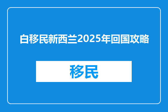 白移民新西兰2025年回国攻略