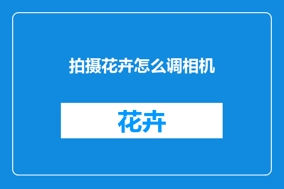 拍摄花卉怎么调相机