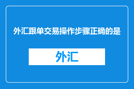 外汇跟单交易操作步骤正确的是