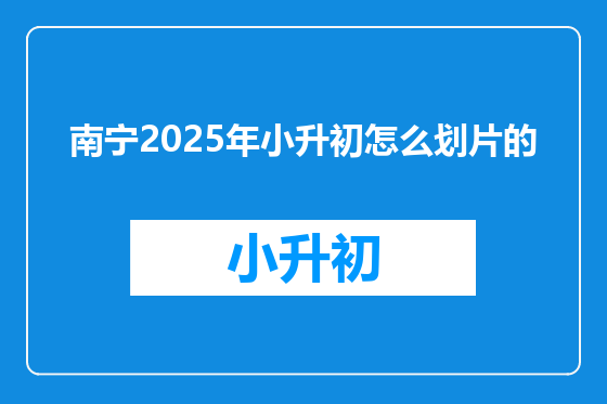 南宁2025年小升初怎么划片的