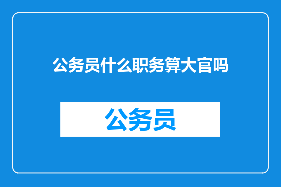 公务员什么职务算大官吗
